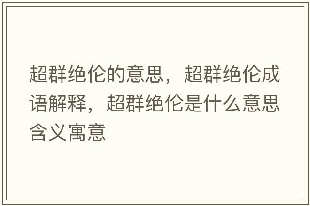 超群絕倫的意思，超群絕倫成語(yǔ)解釋?zhuān)航^倫是什么意思含義寓意