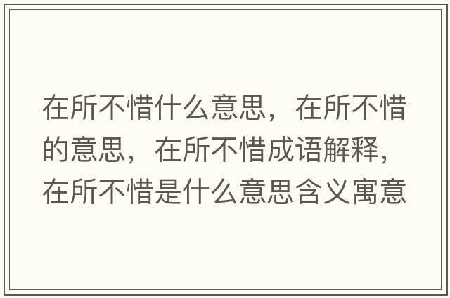 在所不惜什么意思，在所不惜的意思，在所不惜成語(yǔ)解釋?zhuān)谒幌鞘裁匆馑己x寓意