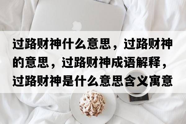 過(guò)路財神什么意思，過(guò)路財神的意思，過(guò)路財神成語(yǔ)解釋?zhuān)^(guò)路財神是什么意思含義寓意