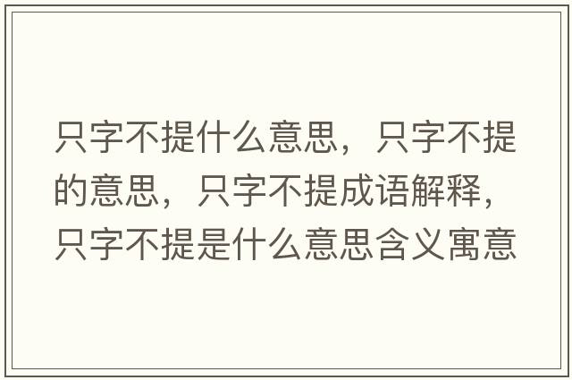 只字不提什么意思，只字不提的意思，只字不提成語(yǔ)解釋?zhuān)蛔植惶崾鞘裁匆馑己x寓意