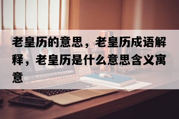 老皇歷的意思，老皇歷成語(yǔ)解釋?zhuān)匣蕷v是什么意思含義寓意