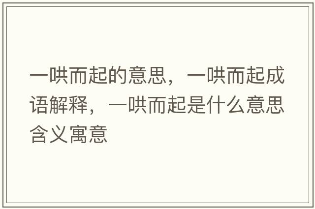 一哄而起的意思，一哄而起成語(yǔ)解釋?zhuān)缓宥鹗鞘裁匆馑己x寓意