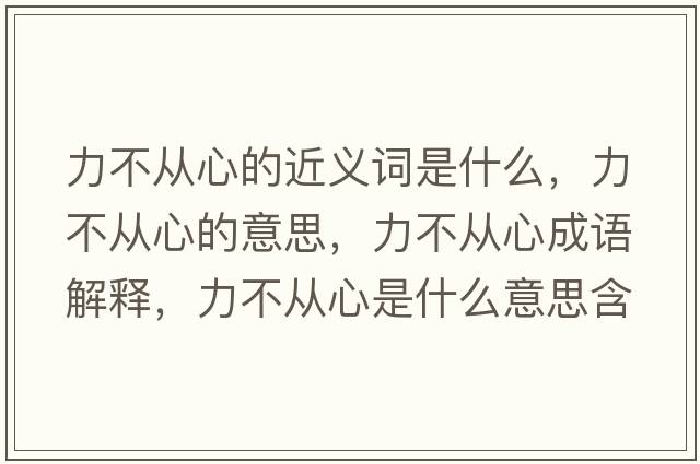 力不從心的近義詞是什么，力不從心的意思，力不從心成語(yǔ)解釋?zhuān)Σ粡男氖鞘裁匆馑己x寓意