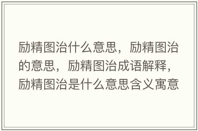 勵精圖治什么意思，勵精圖治的意思，勵精圖治成語(yǔ)解釋?zhuān)瑒罹珗D治是什么意思含義寓意