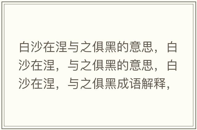白沙在涅與之俱黑的意思，白沙在涅，與之俱黑的意思，白沙在涅，與之俱黑成語(yǔ)解釋?zhuān)咨吃谀?，與之俱黑是什么意思含義寓意