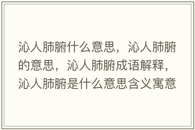沁人肺腑什么意思，沁人肺腑的意思，沁人肺腑成語(yǔ)解釋?zhuān)呷朔胃鞘裁匆馑己x寓意