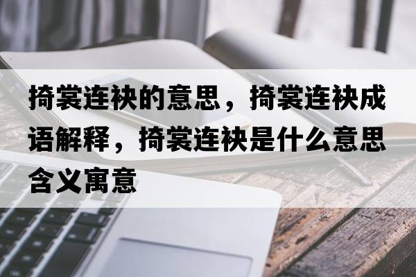 掎裳連袂的意思，掎裳連袂成語(yǔ)解釋?zhuān)嵘堰B袂是什么意思含義寓意
