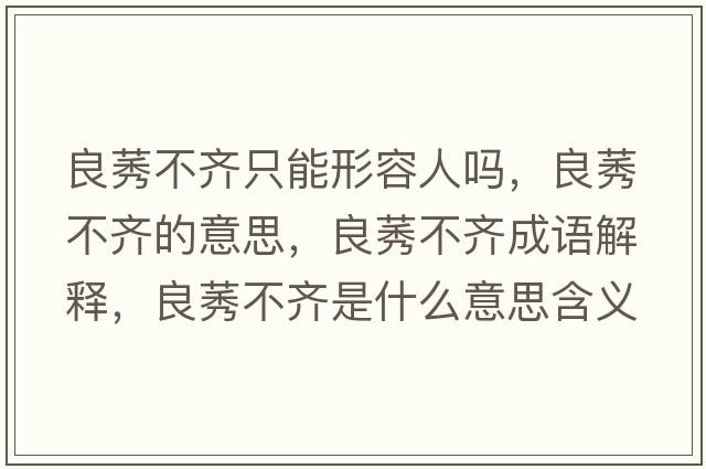 良莠不齊只能形容人嗎，良莠不齊的意思，良莠不齊成語(yǔ)解釋?zhuān)驾积R是什么意思含義寓意