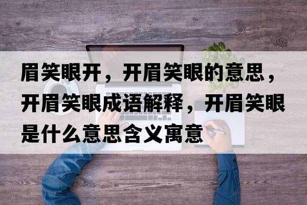 眉笑眼開(kāi)，開(kāi)眉笑眼的意思，開(kāi)眉笑眼成語(yǔ)解釋?zhuān)_(kāi)眉笑眼是什么意思含義寓意