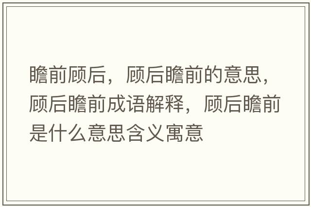 瞻前顧后，顧后瞻前的意思，顧后瞻前成語(yǔ)解釋?zhuān)櫤笳扒笆鞘裁匆馑己x寓意