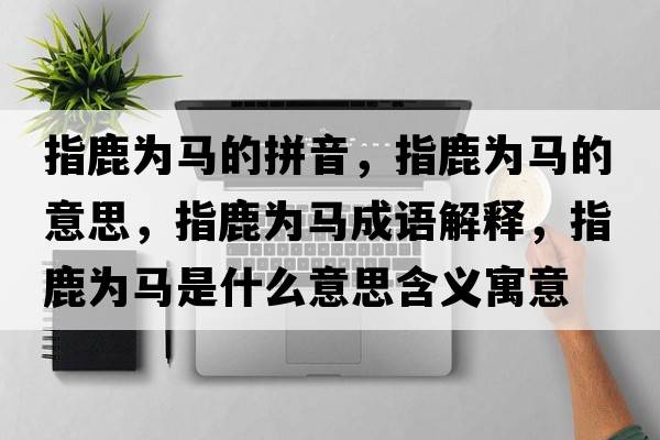 指鹿為馬的拼音，指鹿為馬的意思，指鹿為馬成語(yǔ)解釋?zhuān)嘎篂轳R是什么意思含義寓意