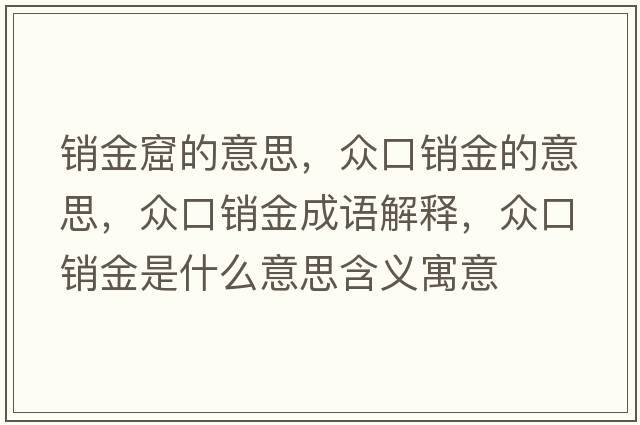 銷(xiāo)金窟的意思，眾口銷(xiāo)金的意思，眾口銷(xiāo)金成語(yǔ)解釋?zhuān)娍阡N(xiāo)金是什么意思含義寓意