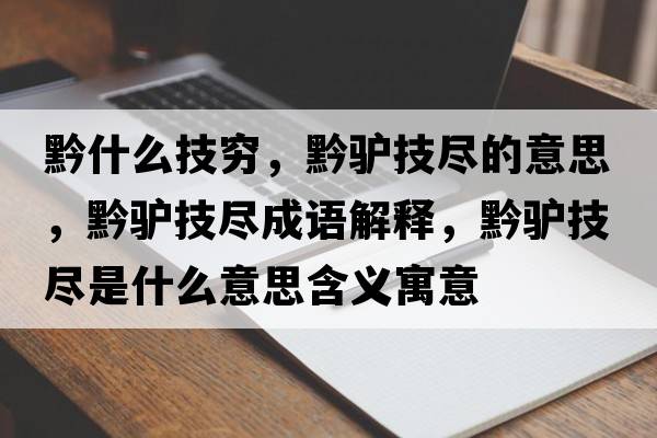 黔什么技窮，黔驢技盡的意思，黔驢技盡成語(yǔ)解釋?zhuān)H技盡是什么意思含義寓意