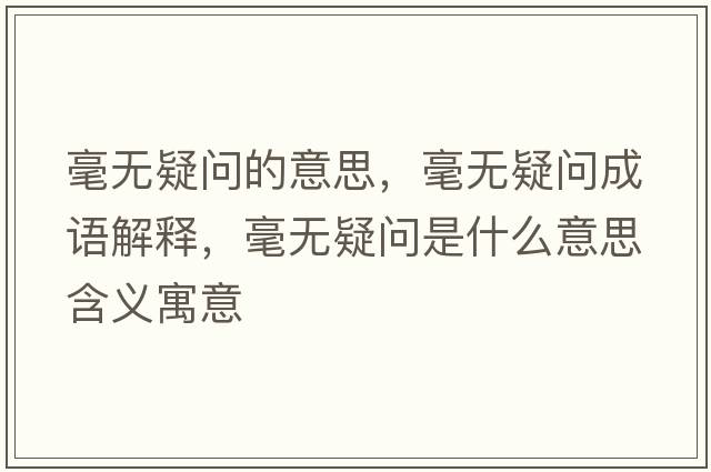 毫無(wú)疑問(wèn)的意思，毫無(wú)疑問(wèn)成語(yǔ)解釋?zhuān)翢o(wú)疑問(wèn)是什么意思含義寓意