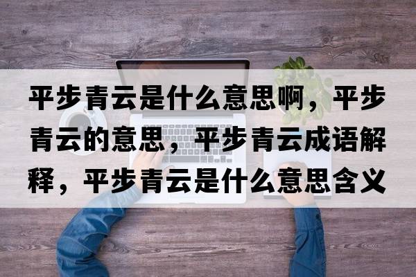 平步青云是什么意思啊，平步青云的意思，平步青云成語(yǔ)解釋?zhuān)讲角嘣剖鞘裁匆馑己x寓意