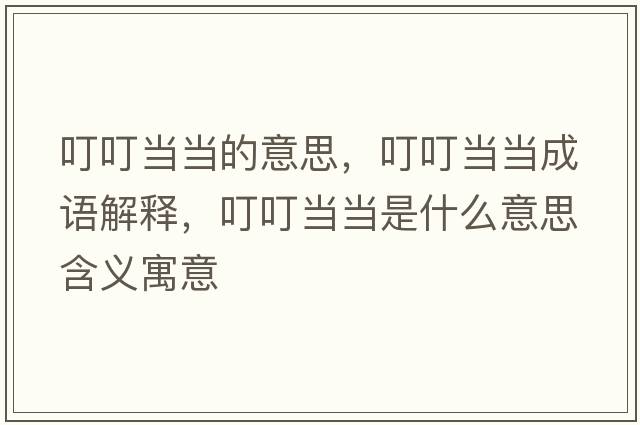 叮叮當當的意思，叮叮當當成語(yǔ)解釋?zhuān)６．敭斒鞘裁匆馑己x寓意
