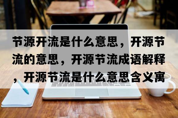 節源開(kāi)流是什么意思，開(kāi)源節流的意思，開(kāi)源節流成語(yǔ)解釋?zhuān)_(kāi)源節流是什么意思含義寓意
