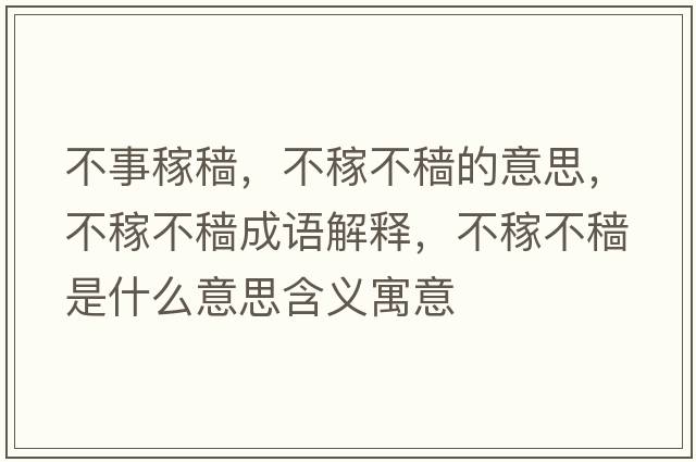 不事稼穡，不稼不穡的意思，不稼不穡成語(yǔ)解釋?zhuān)患诓环w是什么意思含義寓意