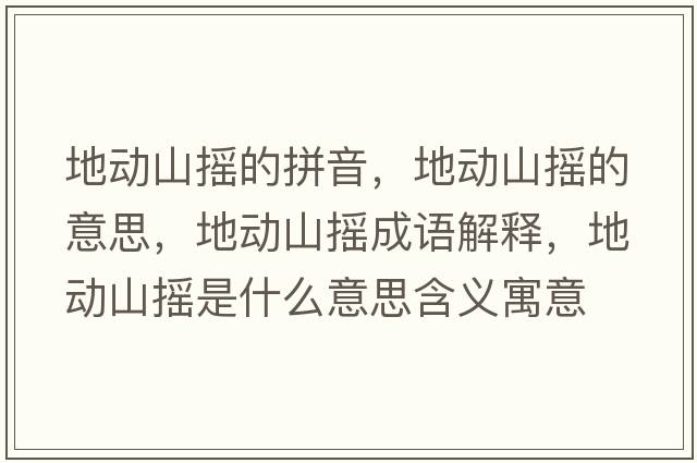 地動(dòng)山搖的拼音，地動(dòng)山搖的意思，地動(dòng)山搖成語(yǔ)解釋?zhuān)貏?dòng)山搖是什么意思含義寓意