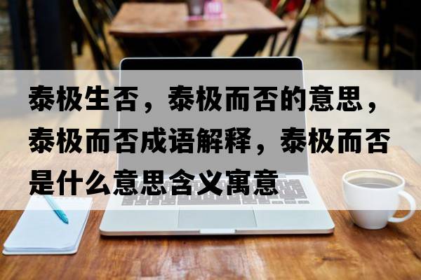 泰極生否，泰極而否的意思，泰極而否成語(yǔ)解釋?zhuān)O而否是什么意思含義寓意