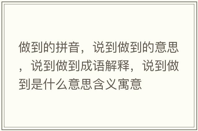 做到的拼音，說(shuō)到做到的意思，說(shuō)到做到成語(yǔ)解釋?zhuān)f(shuō)到做到是什么意思含義寓意