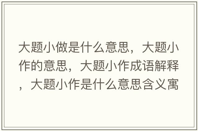 大題小做是什么意思，大題小作的意思，大題小作成語(yǔ)解釋?zhuān)箢}小作是什么意思含義寓意