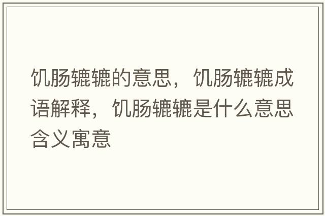 饑腸轆轆的意思，饑腸轆轆成語(yǔ)解釋?zhuān)嚹c轆轆是什么意思含義寓意