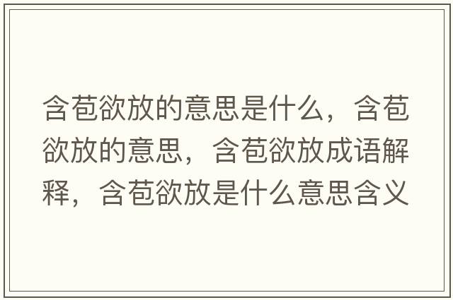 含苞欲放的意思是什么，含苞欲放的意思，含苞欲放成語(yǔ)解釋?zhuān)攀鞘裁匆馑己x寓意