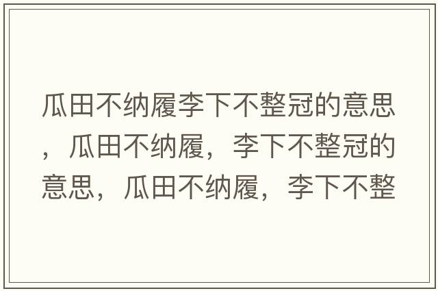 瓜田不納履李下不整冠的意思，瓜田不納履，李下不整冠的意思，瓜田不納履，李下不整冠成語(yǔ)解釋?zhuān)咸锊患{履，李下不整冠是什么意思含義寓意