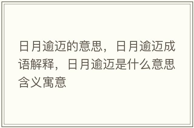 日月逾邁的意思，日月逾邁成語(yǔ)解釋?zhuān)赵掠膺~是什么意思含義寓意