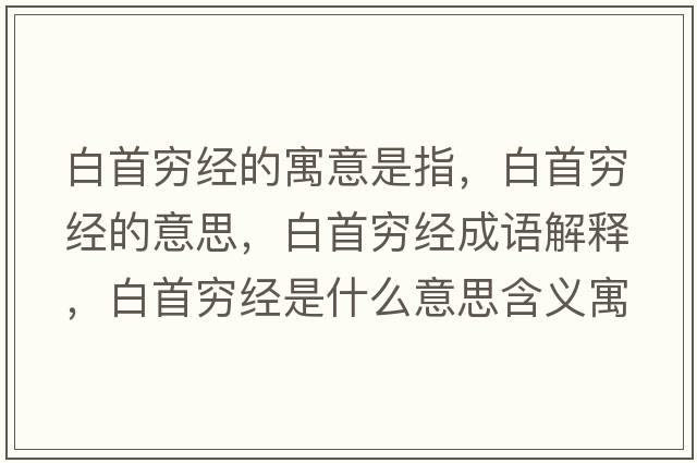 白首窮經(jīng)的寓意是指，白首窮經(jīng)的意思，白首窮經(jīng)成語(yǔ)解釋?zhuān)资赘F經(jīng)是什么意思含義寓意