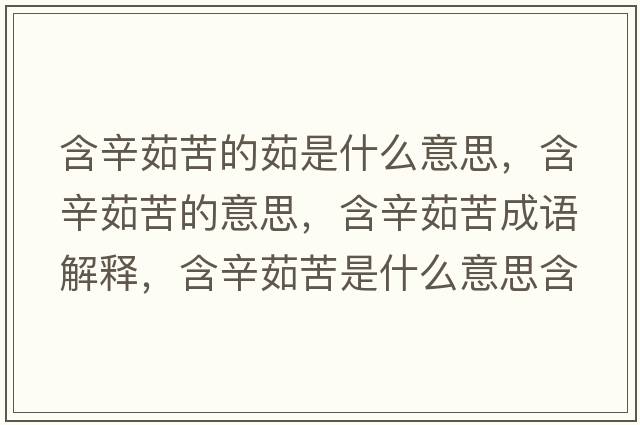 含辛茹苦的茹是什么意思，含辛茹苦的意思，含辛茹苦成語(yǔ)解釋?zhuān)寥憧嗍鞘裁匆馑己x寓意