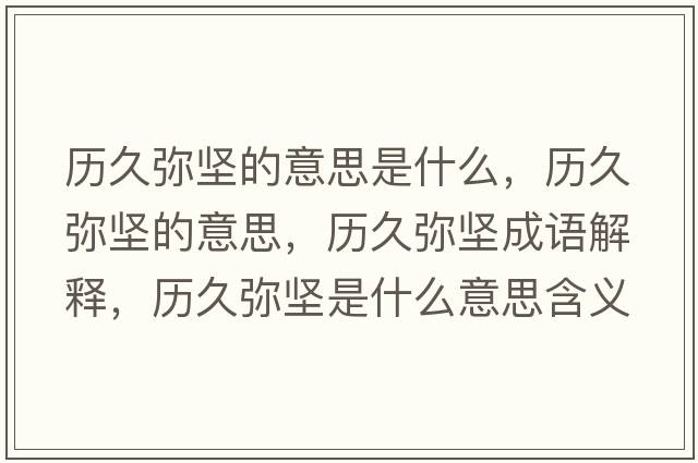 歷久彌堅的意思是什么，歷久彌堅的意思，歷久彌堅成語(yǔ)解釋?zhuān)瑲v久彌堅是什么意思含義寓意