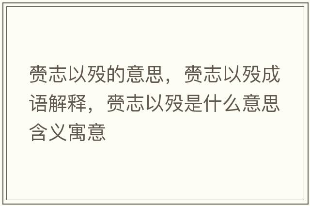 赍志以歿的意思，赍志以歿成語(yǔ)解釋?zhuān)逯疽詺{是什么意思含義寓意