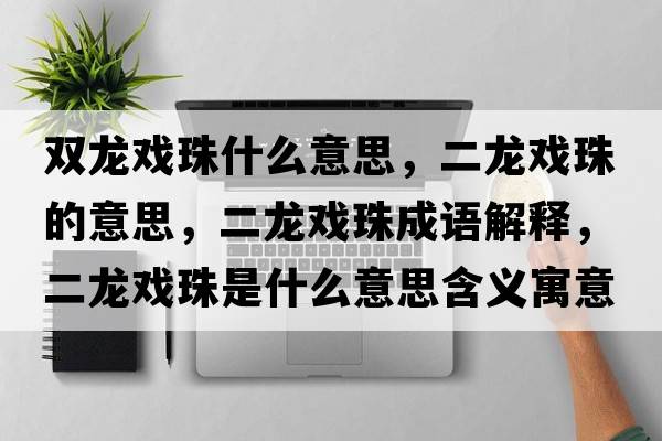 雙龍戲珠什么意思，二龍戲珠的意思，二龍戲珠成語(yǔ)解釋?zhuān)垜蛑槭鞘裁匆馑己x寓意