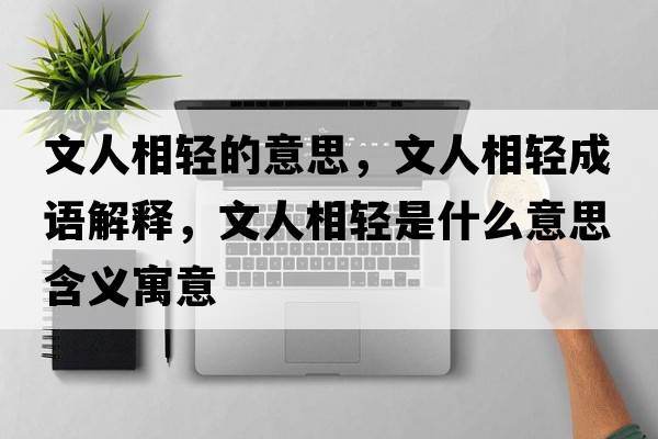 文人相輕的意思，文人相輕成語(yǔ)解釋?zhuān)娜讼噍p是什么意思含義寓意