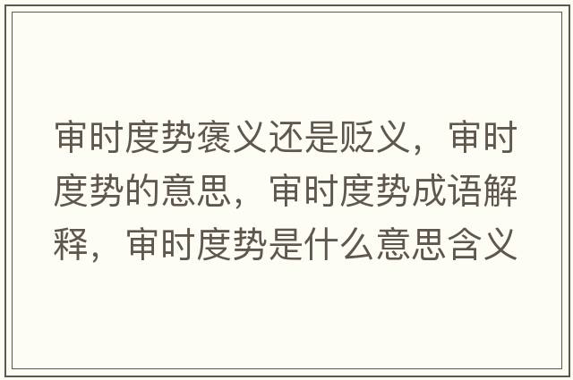 審時(shí)度勢褒義還是貶義，審時(shí)度勢的意思，審時(shí)度勢成語(yǔ)解釋?zhuān)瑢彆r(shí)度勢是什么意思含義寓意