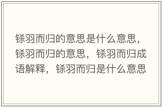 鎩羽而歸的意思是什么意思，鎩羽而歸的意思，鎩羽而歸成語(yǔ)解釋?zhuān)|羽而歸是什么意思含義寓意