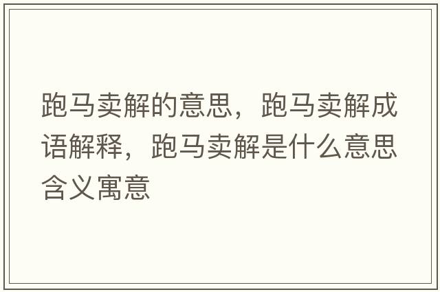 跑馬賣(mài)解的意思，跑馬賣(mài)解成語(yǔ)解釋?zhuān)荞R賣(mài)解是什么意思含義寓意