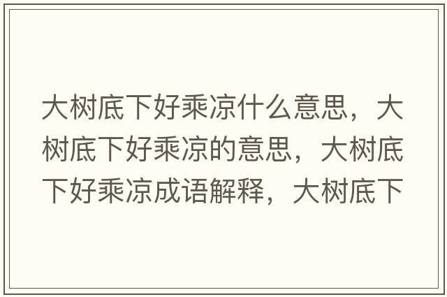 大樹(shù)底下好乘涼什么意思，大樹(shù)底下好乘涼的意思，大樹(shù)底下好乘涼成語(yǔ)解釋?zhuān)髽?shù)底下好乘涼是什么意思含義寓意