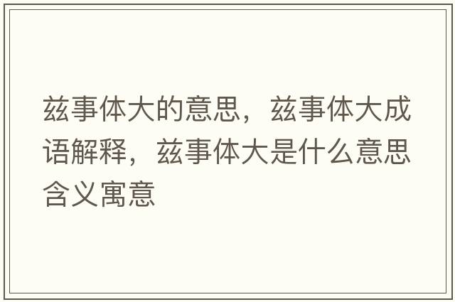 茲事體大的意思，茲事體大成語(yǔ)解釋?zhuān)澥麦w大是什么意思含義寓意