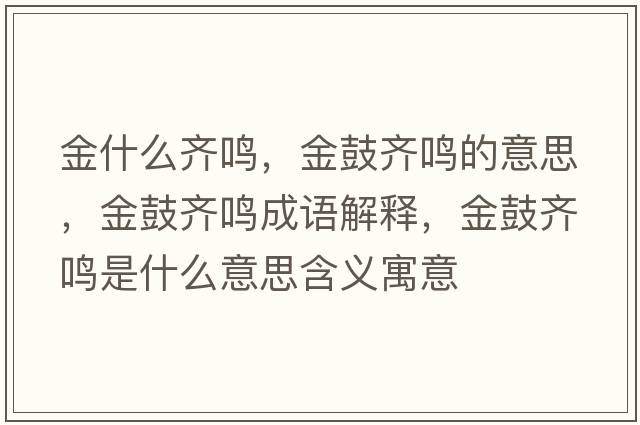 金什么齊鳴，金鼓齊鳴的意思，金鼓齊鳴成語(yǔ)解釋?zhuān)鸸凝R鳴是什么意思含義寓意