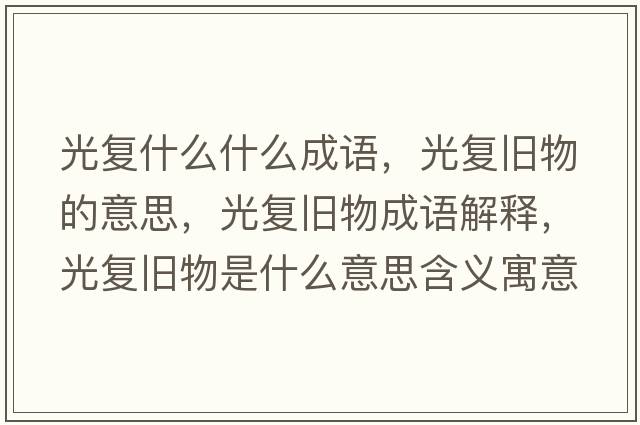 光復什么什么成語(yǔ)，光復舊物的意思，光復舊物成語(yǔ)解釋?zhuān)鈴团f物是什么意思含義寓意