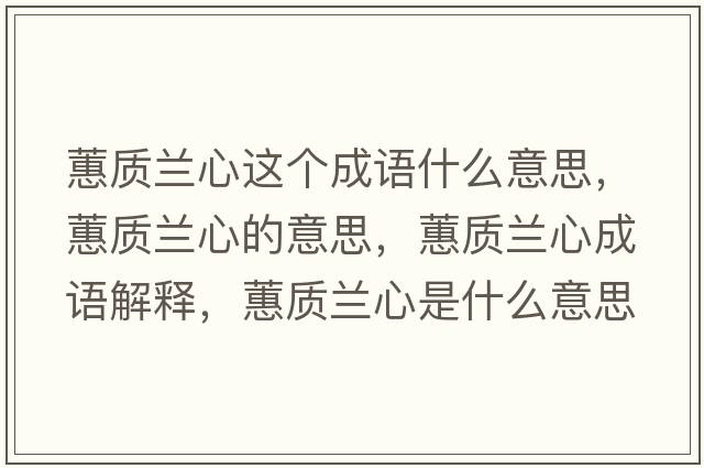 蕙質(zhì)蘭心這個(gè)成語(yǔ)什么意思，蕙質(zhì)蘭心的意思，蕙質(zhì)蘭心成語(yǔ)解釋?zhuān)ベ|(zhì)蘭心是什么意思含義寓意