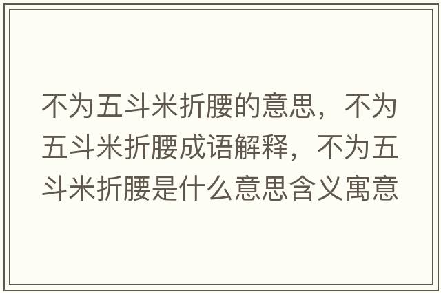 不為五斗米折腰的意思，不為五斗米折腰成語(yǔ)解釋?zhuān)粸槲宥访渍垩鞘裁匆馑己x寓意
