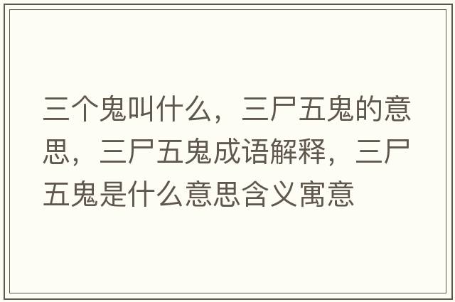 三個(gè)鬼叫什么，三尸五鬼的意思，三尸五鬼成語(yǔ)解釋?zhuān)骞硎鞘裁匆馑己x寓意