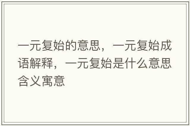 一元復始的意思，一元復始成語(yǔ)解釋?zhuān)辉獜褪际鞘裁匆馑己x寓意