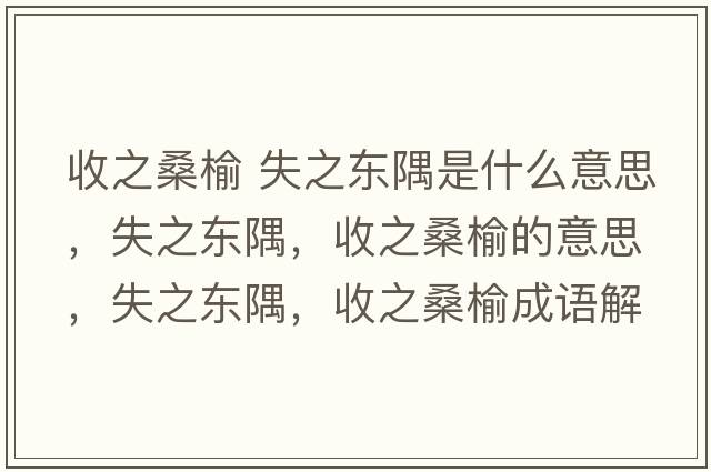 收之桑榆 失之東隅是什么意思，失之東隅，收之桑榆的意思，失之東隅，收之桑榆成語(yǔ)解釋?zhuān)е畺|隅，收之桑榆是什么意思含義寓意