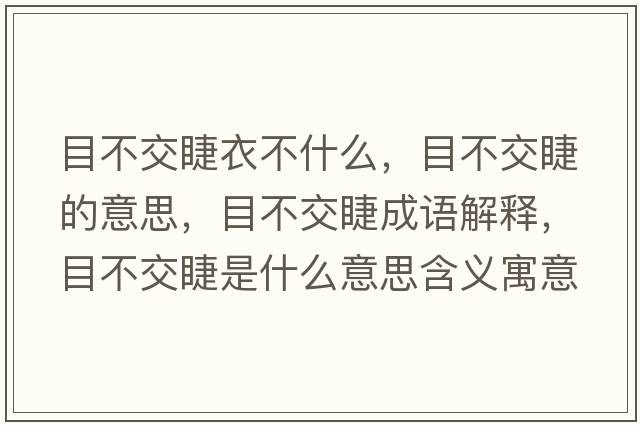 目不交睫衣不什么，目不交睫的意思，目不交睫成語(yǔ)解釋?zhuān)坎唤唤奘鞘裁匆馑己x寓意