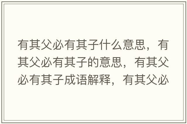 有其父必有其子什么意思，有其父必有其子的意思，有其父必有其子成語(yǔ)解釋?zhuān)衅涓副赜衅渥邮鞘裁匆馑己x寓意